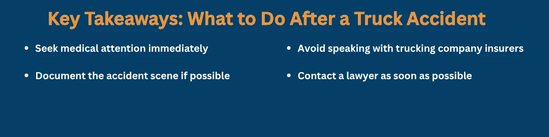 Key takeaways on what to do after a truck accident such as gather evidence and check for internal injuries